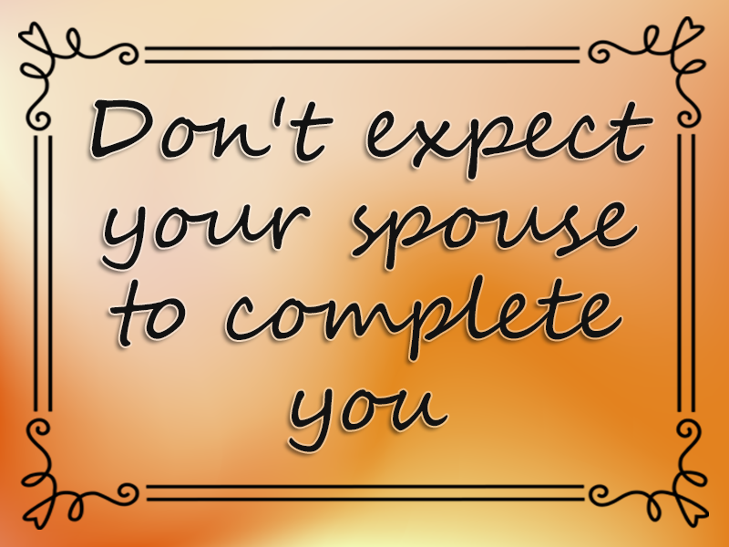 Don't Expect Your Spouse to Complete You marriage advice: Don't Expect Your Spouse to Complete You