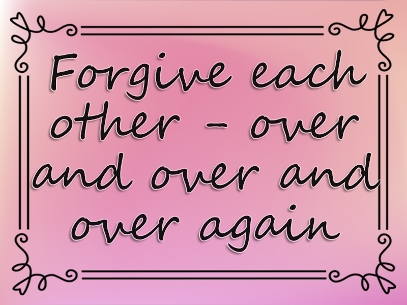 Forgive Each Other - over and over and over Again marriage advice: Forgive Each Other - over and over and over Again