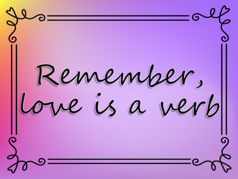 Remember, Love is a Verb marriage advice: Remember, Love is a Verb