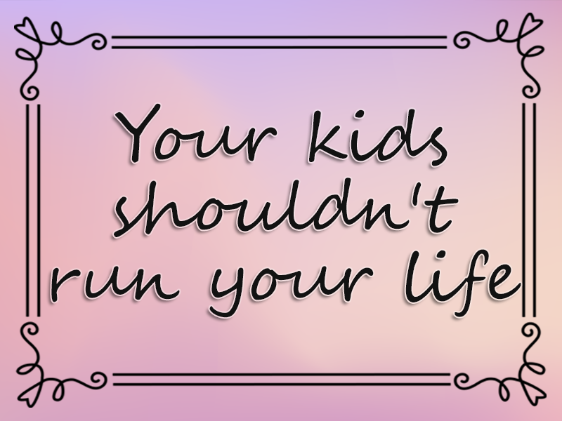Your Kids Shouldn't Run Your Life marriage advice: Your Kids Shouldn't Run Your Life
