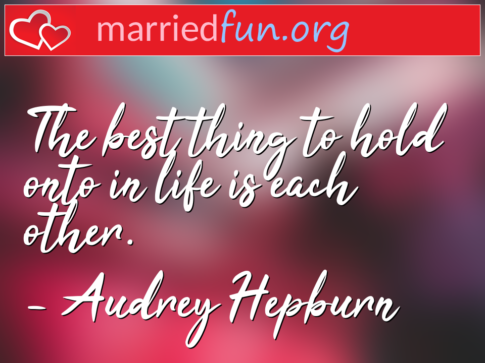 Audrey Hepburn Quote - The best thing to hold onto in life is each other.