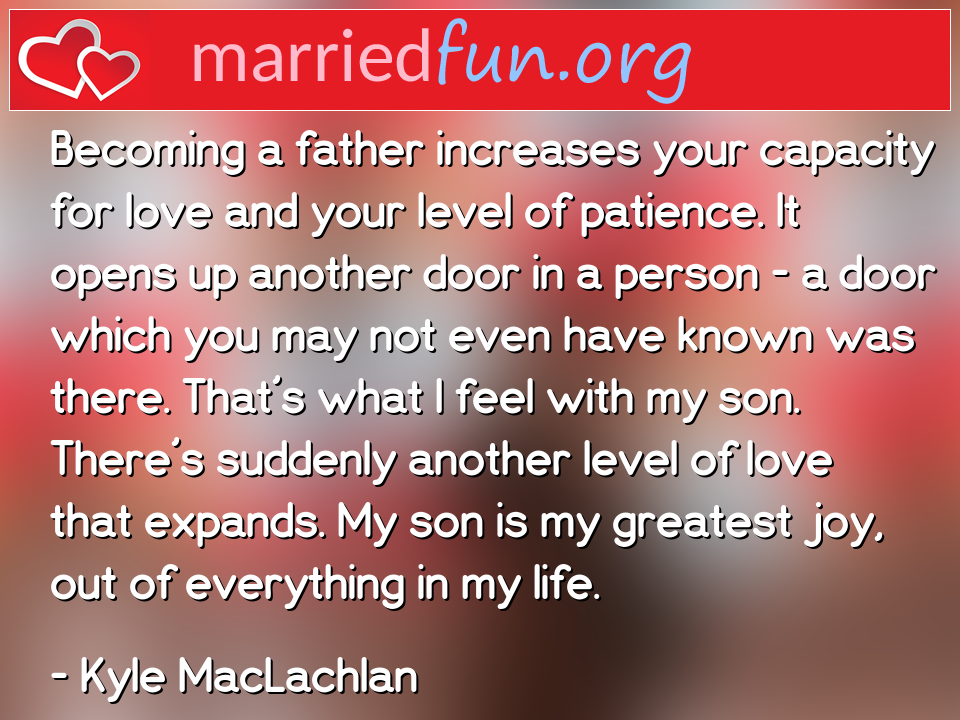 Kyle MacLachlan Quote - Becoming a father increases your capacity for ... 