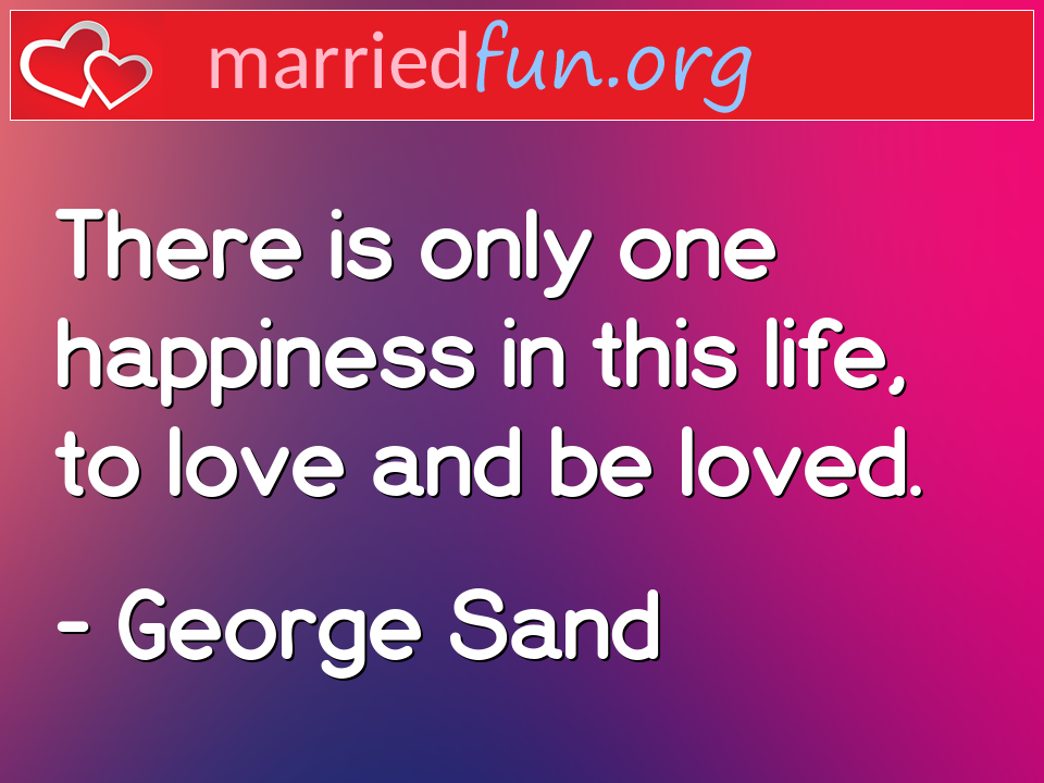 George Sand Quote - There is only one happiness in this life, to love ... 