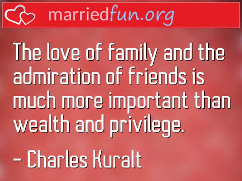 Love Quote by Charles Kuralt - The love of family and the admiration ... 