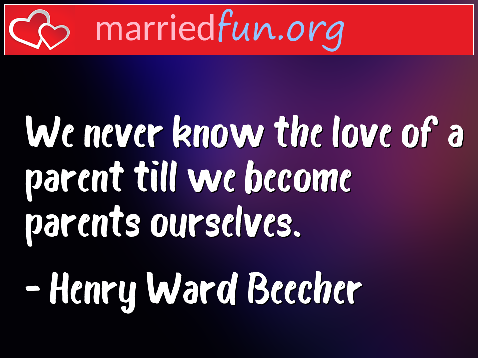 Henry Ward Beecher Quote - We never know the love of a parent till we become ... 