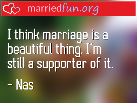 I think marriage is a beautiful thing. ...  quote by Nas