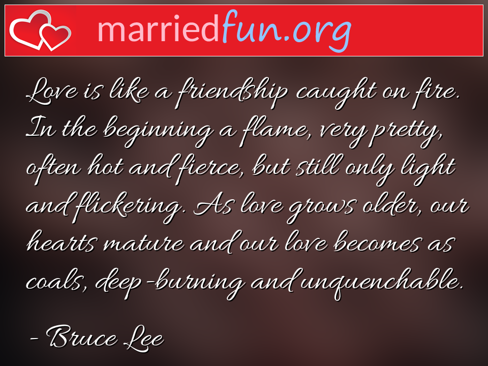 Bruce Lee Quote - Love is like a friendship caught on fire. In the ... 