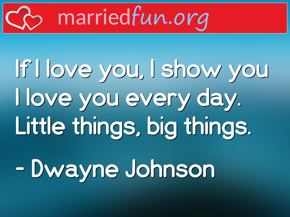 Dwayne Johnson Quote - If I love you, I show you I love you every day. ... 