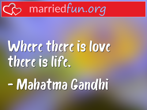 Where there is love there is life. quote by Mahatma Gandhi
