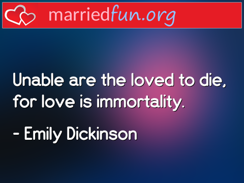 Unable are the loved to die, for love ...  quote by Emily Dickinson