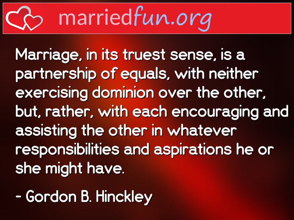 Gordon B. Hinckley Quote - Marriage, in its truest sense, is a partnership ... 